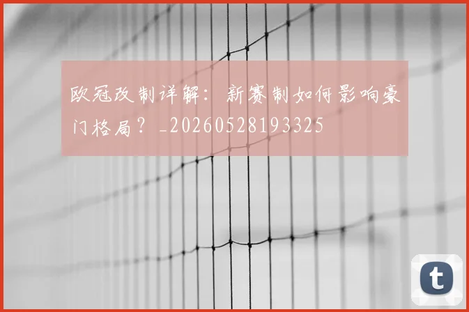 欧冠改制详解：新赛制如何影响豪门格局？_20260528193325