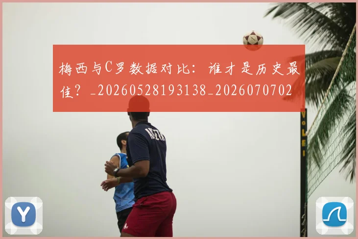 梅西与C罗数据对比:谁才是历史最佳?_20260528193138_20260707022734_20260731180120