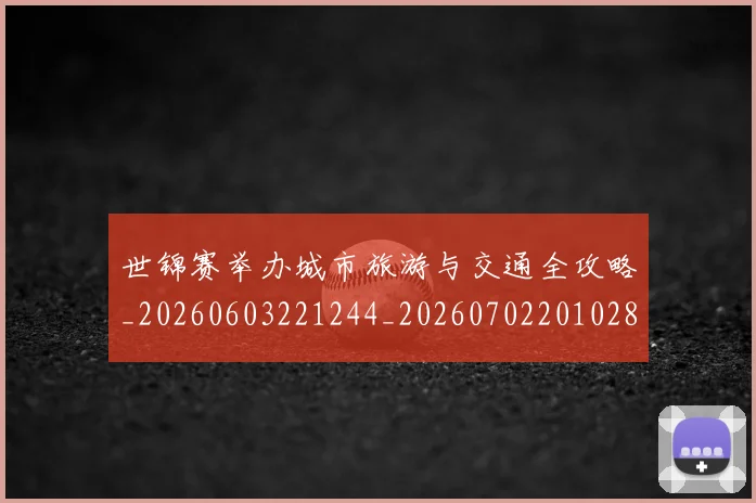 世锦赛举办城市旅游与交通全攻略_20260603221244_20260702201028_20260715193026
