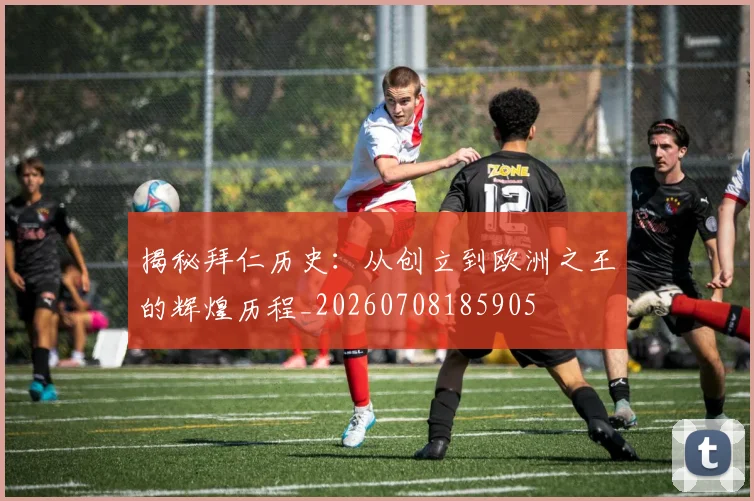 揭秘拜仁历史：从创立到欧洲之王的辉煌历程_20260708185905