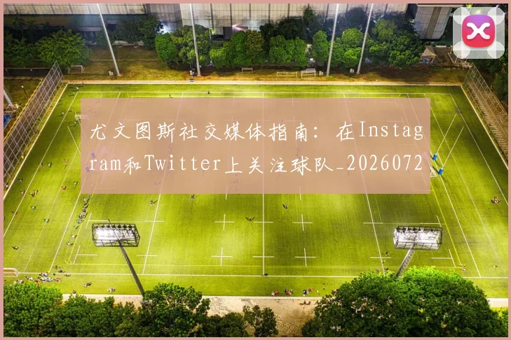 尤文图斯社交媒体指南：在Instagram和Twitter上关注球队_20260724073829