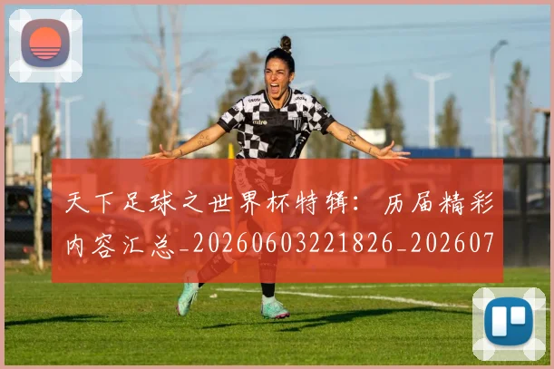 天下足球之世界杯特辑:历届精彩内容汇总_20260603221826_20260703225731_20260719171941
