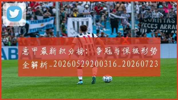 意甲最新积分榜：争冠与保级形势全解析_20260529200316_20260723175600